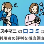 LINEスキマニの口コミ・評判は？失敗しない使い方を完全解説