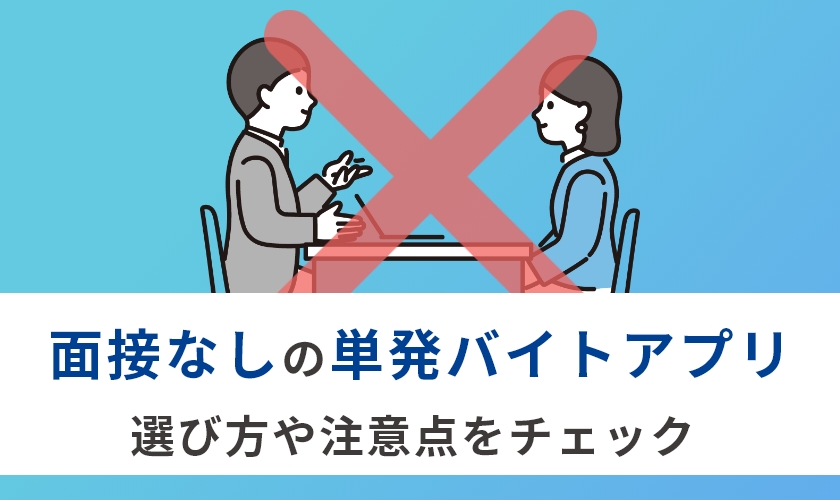 面接なしで気楽に単発バイトを始められるアプリ7選｜すぐ稼げるアプリの選び方、注意点なども解説