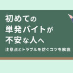 初めての単発バイトが不安な人へ｜注意点とトラブルを防ぐコツを解説