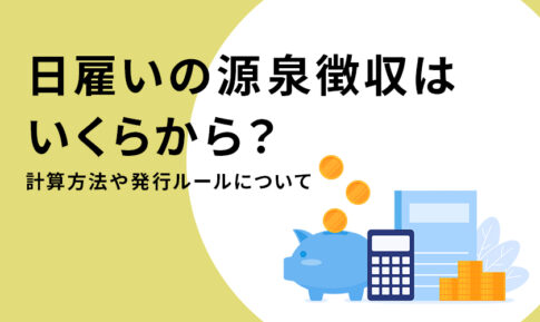 日雇いの源泉徴収は必要？計算方法や発行ルールを解説