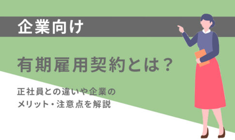 有期雇用契約とは？正社員との違いや企業のメリット・注意点を解説