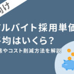 アルバイト採用単価の平均はいくら？実態やコスト削減方法を解説