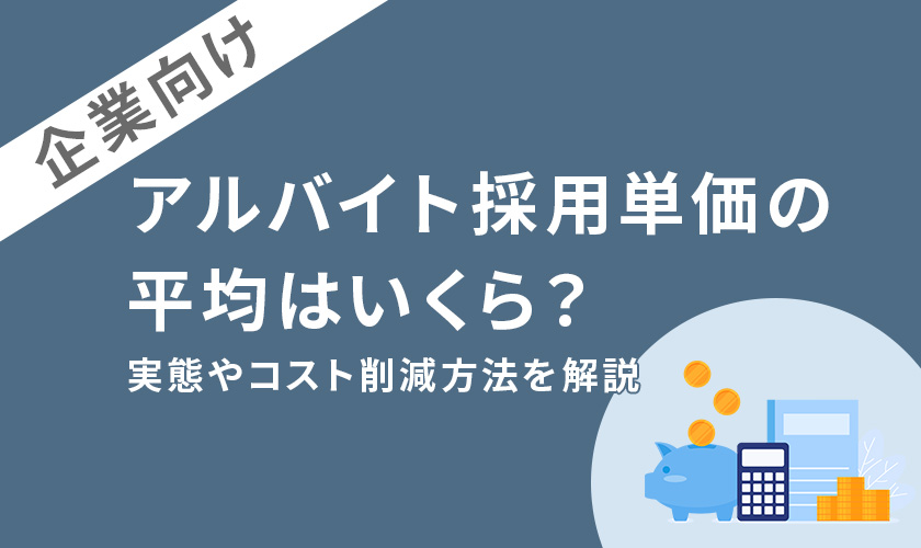 アルバイト採用単価の平均はいくら？実態やコスト削減方法を解説