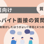【質問例付き】アルバイト面接の質問集！採用側がしたほうがよい7項目と4つのNG