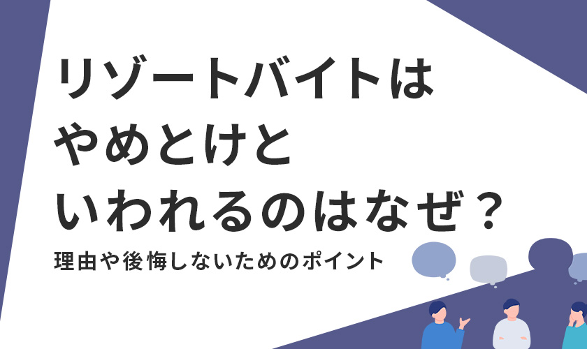 リゾートバイトはやめとけといわれるのはなぜ？理由や後悔しないためのポイント
