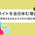 バイトを当日休む理由【例文つき】 ｜納得感のある伝え方やNG行動を解説